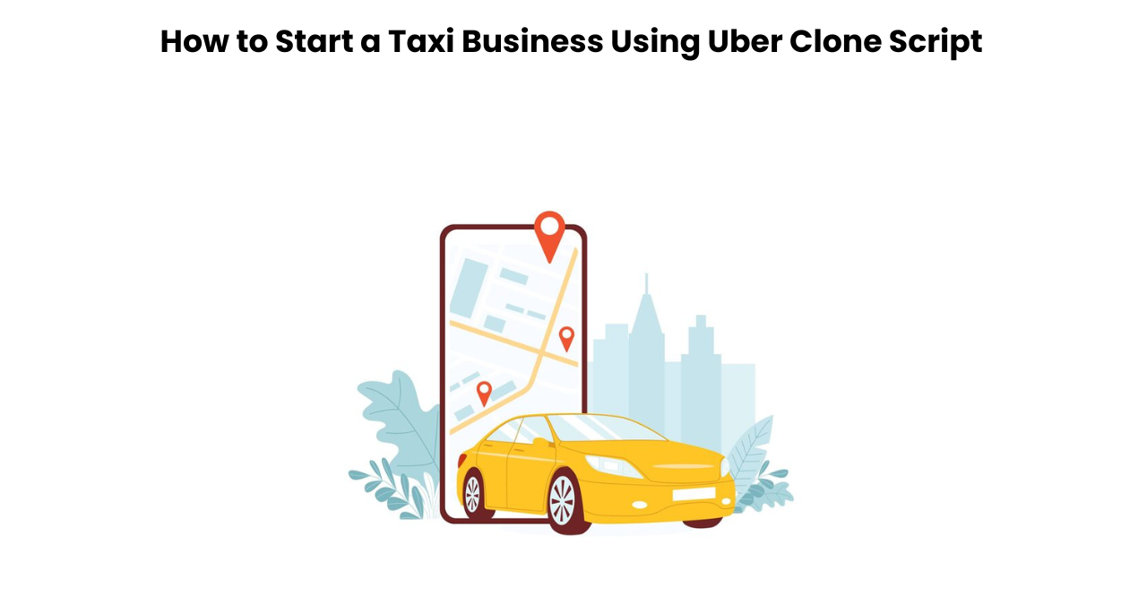 How to Start a Taxi Business Using Uber Clone Script